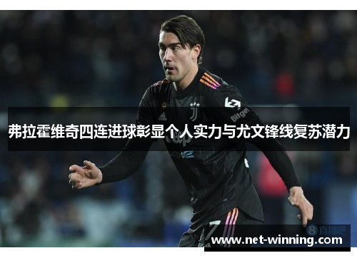 弗拉霍维奇四连进球彰显个人实力与尤文锋线复苏潜力 弗拉霍维奇四连进球彰显个人实力与尤文锋线复苏潜力