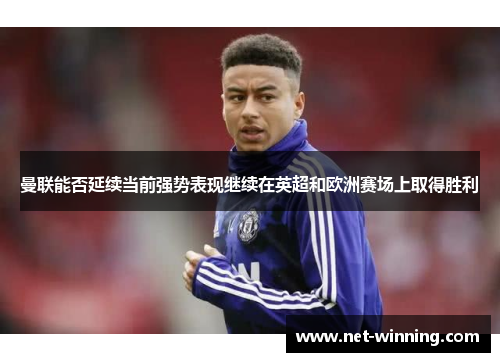 曼联能否延续当前强势表现继续在英超和欧洲赛场上取得胜利 曼联能否延续当前强势表现继续在英超和欧洲赛场上取得胜利