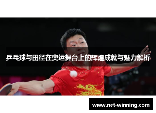 乒乓球与田径在奥运舞台上的辉煌成就与魅力解析 乒乓球与田径在奥运舞台上的辉煌成就与魅力解析