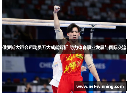 俄罗斯大运会运动员五大成就解析 助力体育事业发展与国际交流 俄罗斯大运会运动员五大成就解析 助力体育事业发展与国际交流