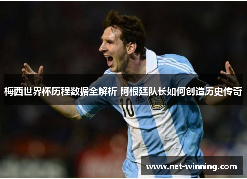 梅西世界杯历程数据全解析 阿根廷队长如何创造历史传奇 梅西世界杯历程数据全解析 阿根廷队长如何创造历史传奇