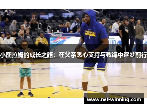 小图拉姆的成长之路:在父亲悉心支持与教诲中逐梦前行 小图拉姆的成长之路:在父亲悉心支持与教诲中逐梦前行