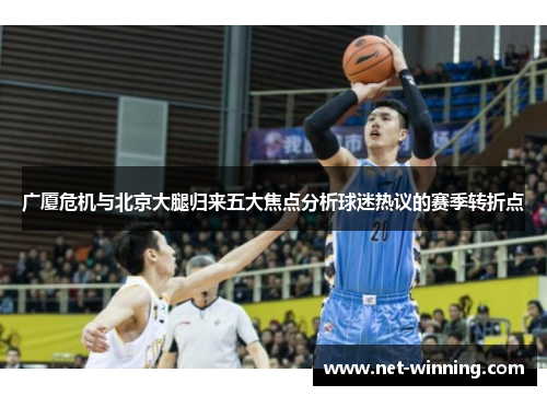 广厦危机与北京大腿归来五大焦点分析球迷热议的赛季转折点 广厦危机与北京大腿归来五大焦点分析球迷热议的赛季转折点