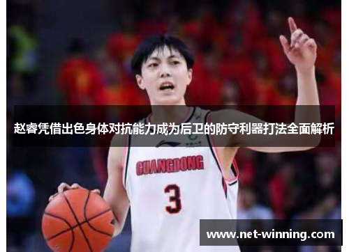 赵睿凭借出色身体对抗能力成为后卫的防守利器打法全面解析 赵睿凭借出色身体对抗能力成为后卫的防守利器打法全面解析