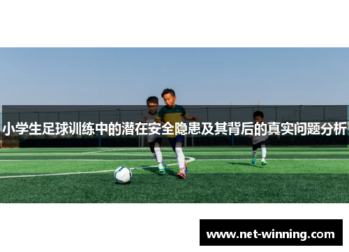 小学生足球训练中的潜在安全隐患及其背后的真实问题分析 小学生足球训练中的潜在安全隐患及其背后的真实问题分析