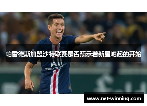 帕雷德斯加盟沙特联赛是否预示着新星崛起的开始 帕雷德斯加盟沙特联赛是否预示着新星崛起的开始
