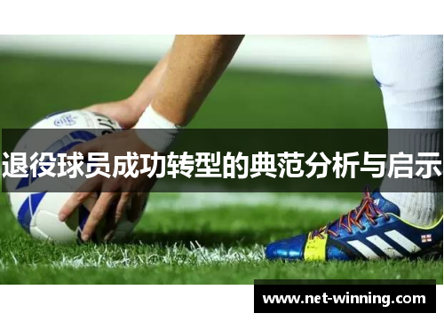 退役球员成功转型的典范分析与启示 退役球员成功转型的典范分析与启示
