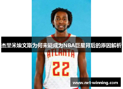 杰里米埃文斯为何未能成为NBA巨星背后的原因解析 杰里米埃文斯为何未能成为NBA巨星背后的原因解析