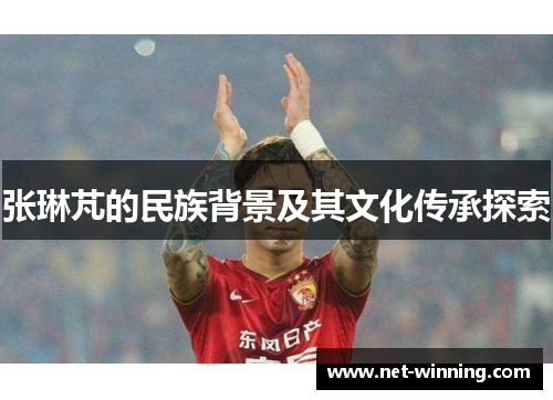 张琳芃的民族背景及其文化传承探索 张琳芃的民族背景及其文化传承探索
