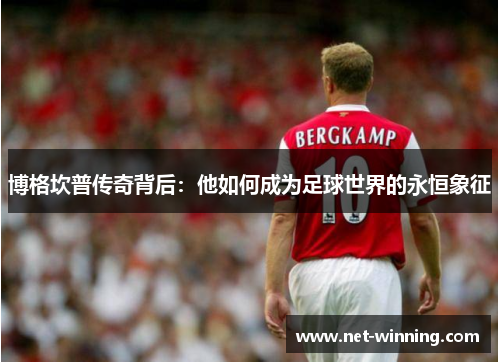 博格坎普传奇背后：他如何成为足球世界的永恒象征