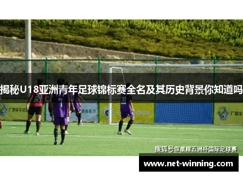 揭秘U18亚洲青年足球锦标赛全名及其历史背景你知道吗