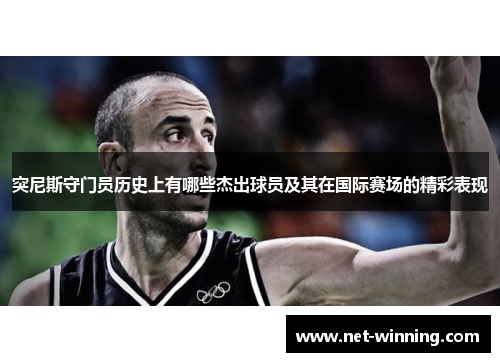 突尼斯守门员历史上有哪些杰出球员及其在国际赛场的精彩表现 突尼斯守门员历史上有哪些杰出球员及其在国际赛场的精彩表现
