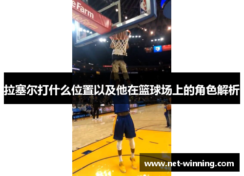 拉塞尔打什么位置以及他在篮球场上的角色解析