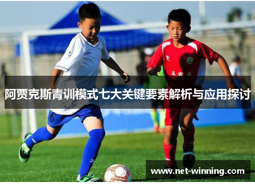 阿贾克斯青训模式七大关键要素解析与应用探讨
