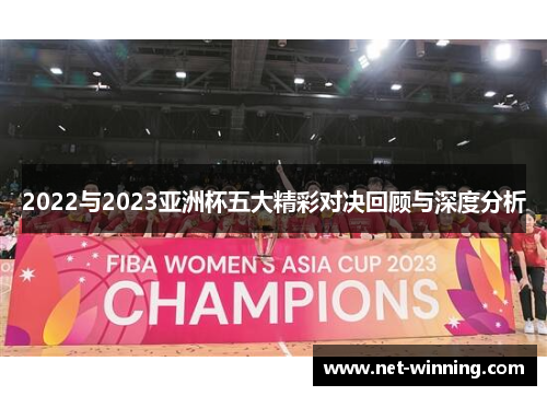 2022与2023亚洲杯五大精彩对决回顾与深度分析 2022与2023亚洲杯五大精彩对决回顾与深度分析
