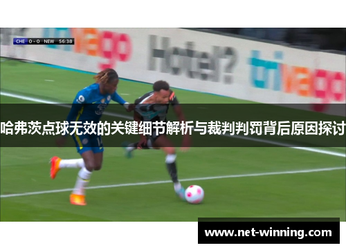 哈弗茨点球无效的关键细节解析与裁判判罚背后原因探讨 哈弗茨点球无效的关键细节解析与裁判判罚背后原因探讨