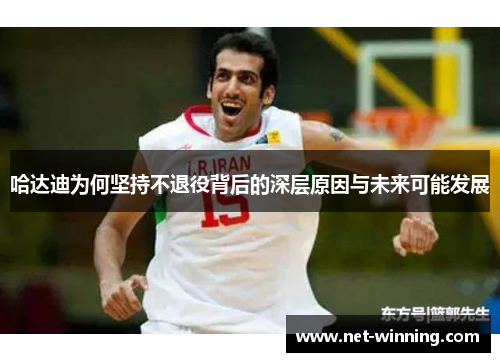 哈达迪为何坚持不退役背后的深层原因与未来可能发展 哈达迪为何坚持不退役背后的深层原因与未来可能发展