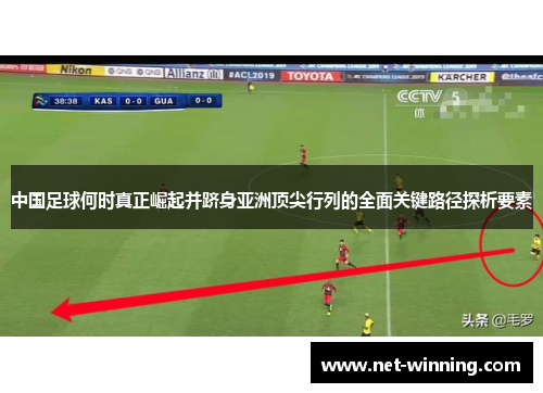 中国足球何时真正崛起并跻身亚洲顶尖行列的全面关键路径探析要素