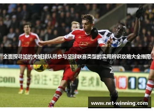 全面探寻加的夫城球队所参与足球联赛类型的实用辨识攻略大全指南