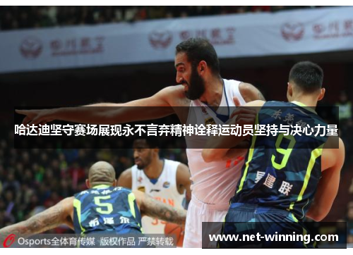 哈达迪坚守赛场展现永不言弃精神诠释运动员坚持与决心力量