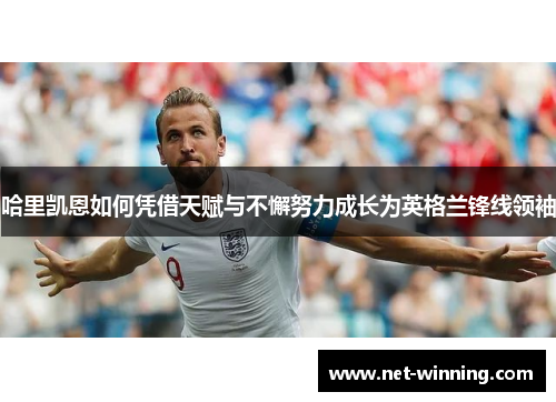 哈里凯恩如何凭借天赋与不懈努力成长为英格兰锋线领袖