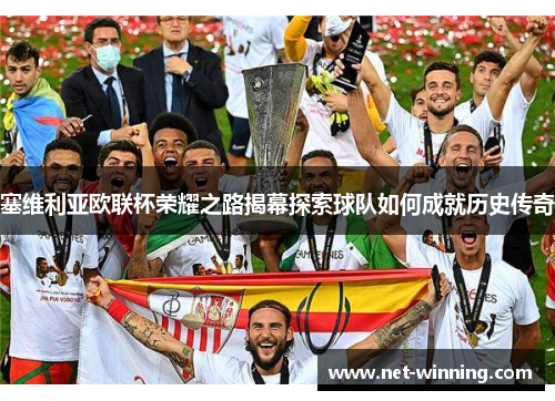 塞维利亚欧联杯荣耀之路揭幕探索球队如何成就历史传奇