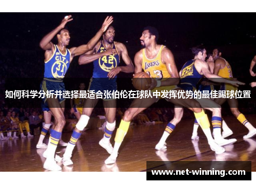 如何科学分析并选择最适合张伯伦在球队中发挥优势的最佳踢球位置