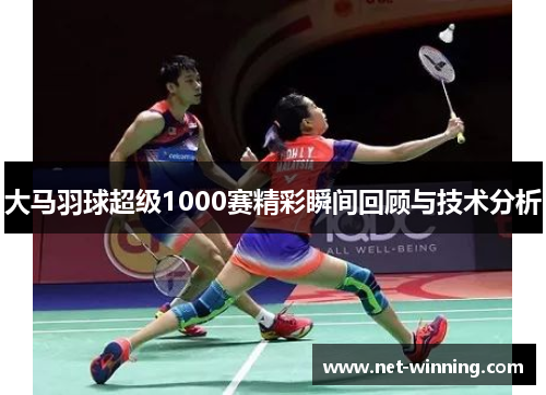 大马羽球超级1000赛精彩瞬间回顾与技术分析
