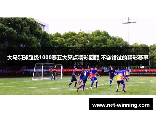 大马羽球超级1000赛五大亮点精彩回顾 不容错过的精彩赛事