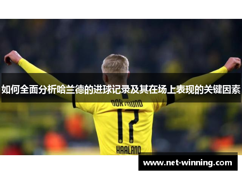 如何全面分析哈兰德的进球记录及其在场上表现的关键因素 如何全面分析哈兰德的进球记录及其在场上表现的关键因素