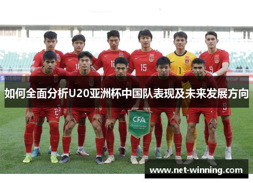 如何全面分析U20亚洲杯中国队表现及未来发展方向 如何全面分析U20亚洲杯中国队表现及未来发展方向