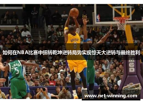 如何在NBA比赛中扭转乾坤逆转局势实现惊天大逆转与最终胜利 如何在NBA比赛中扭转乾坤逆转局势实现惊天大逆转与最终胜利