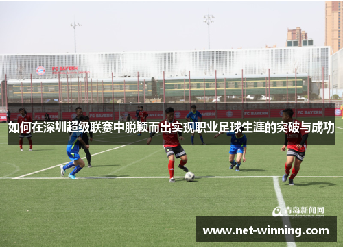 如何在深圳超级联赛中脱颖而出实现职业足球生涯的突破与成功