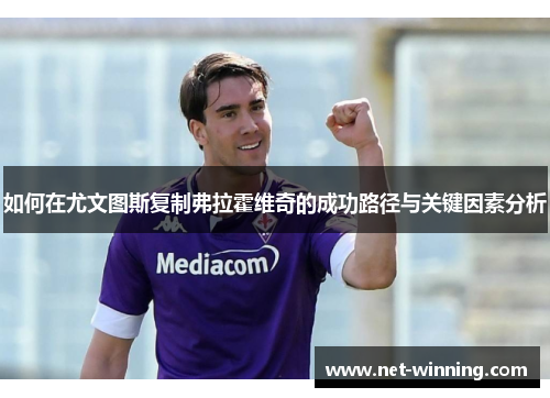 如何在尤文图斯复制弗拉霍维奇的成功路径与关键因素分析 如何在尤文图斯复制弗拉霍维奇的成功路径与关键因素分析