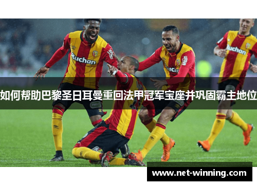 如何帮助巴黎圣日耳曼重回法甲冠军宝座并巩固霸主地位