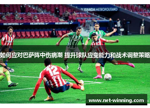 如何应对巴萨阵中伤病潮 提升球队应变能力和战术调整策略 如何应对巴萨阵中伤病潮 提升球队应变能力和战术调整策略
