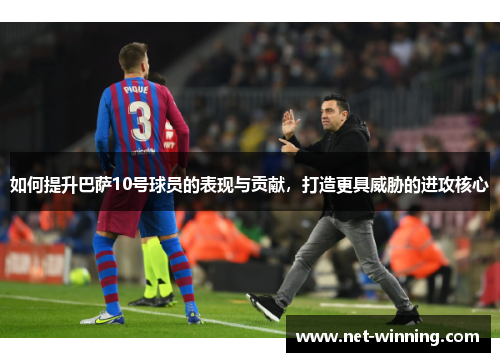 如何提升巴萨10号球员的表现与贡献,打造更具威胁的进攻核心 如何提升巴萨10号球员的表现与贡献,打造更具威胁的进攻核心