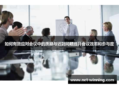 如何有效应对会议中的质疑与迟到问题提升会议效率和参与度 如何有效应对会议中的质疑与迟到问题提升会议效率和参与度