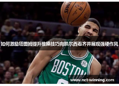 如何激励塔图姆提升推搡技巧向凯尔西看齐并展现强硬作风 如何激励塔图姆提升推搡技巧向凯尔西看齐并展现强硬作风