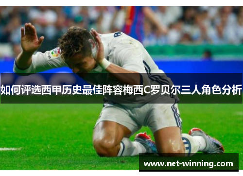 如何评选西甲历史最佳阵容梅西C罗贝尔三人角色分析