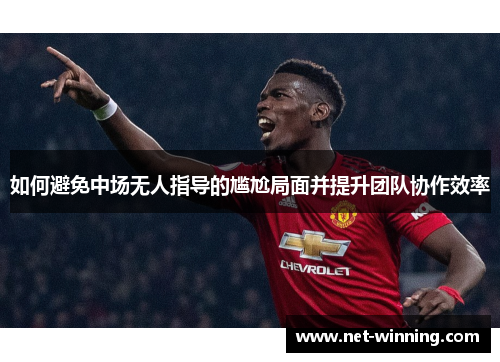 如何避免中场无人指导的尴尬局面并提升团队协作效率 如何避免中场无人指导的尴尬局面并提升团队协作效率