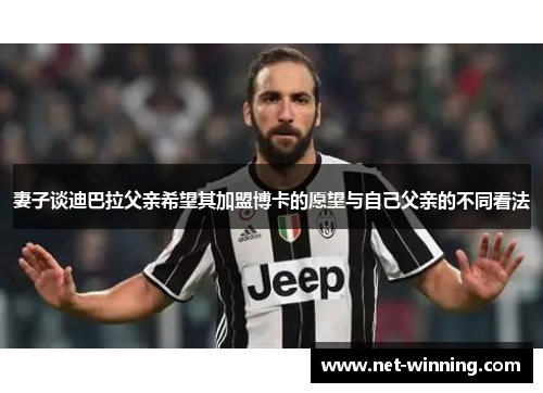 妻子谈迪巴拉父亲希望其加盟博卡的愿望与自己父亲的不同看法 妻子谈迪巴拉父亲希望其加盟博卡的愿望与自己父亲的不同看法