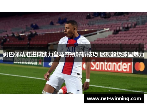 姆巴佩精准进球助力皇马夺冠解析技巧 展现超级球星魅力
