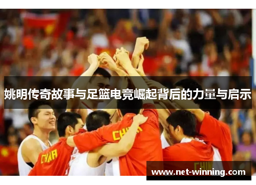 姚明传奇故事与足篮电竞崛起背后的力量与启示 姚明传奇故事与足篮电竞崛起背后的力量与启示
