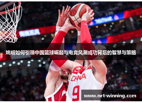 姚明如何引领中国篮球崛起与电竞风潮成功背后的智慧与策略