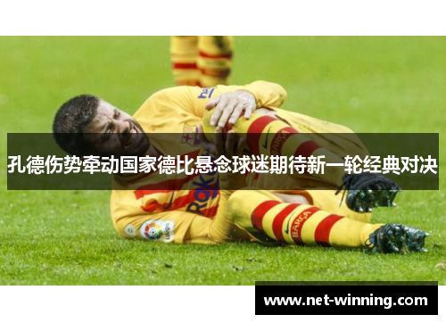 孔德伤势牵动国家德比悬念球迷期待新一轮经典对决 孔德伤势牵动国家德比悬念球迷期待新一轮经典对决