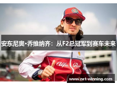 安东尼奥·乔维纳齐:从F2总冠军到赛车未来 安东尼奥·乔维纳齐:从F2总冠军到赛车未来