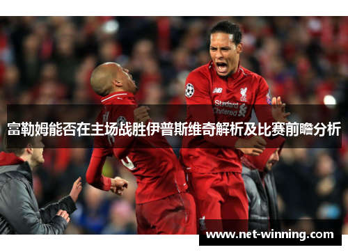 富勒姆能否在主场战胜伊普斯维奇解析及比赛前瞻分析