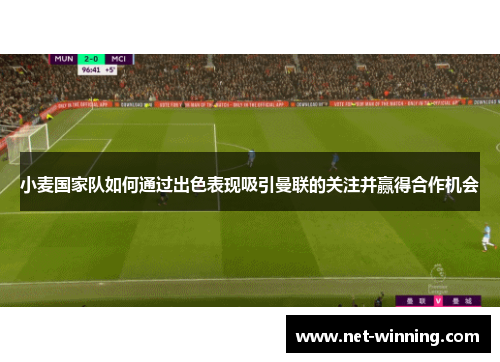 小麦国家队如何通过出色表现吸引曼联的关注并赢得合作机会