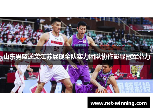 山东男篮逆袭江苏展现全队实力团队协作彰显冠军潜力
